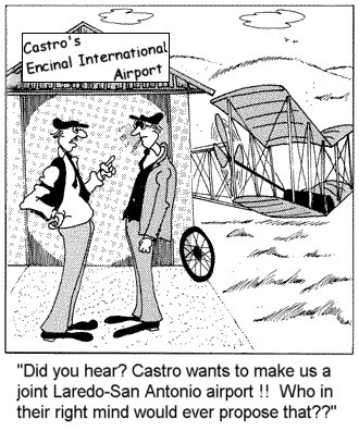 Did you hear?  Castro wants to make us joint Laredo-San Antonio airport!! Who in their right mind would ever propose that??